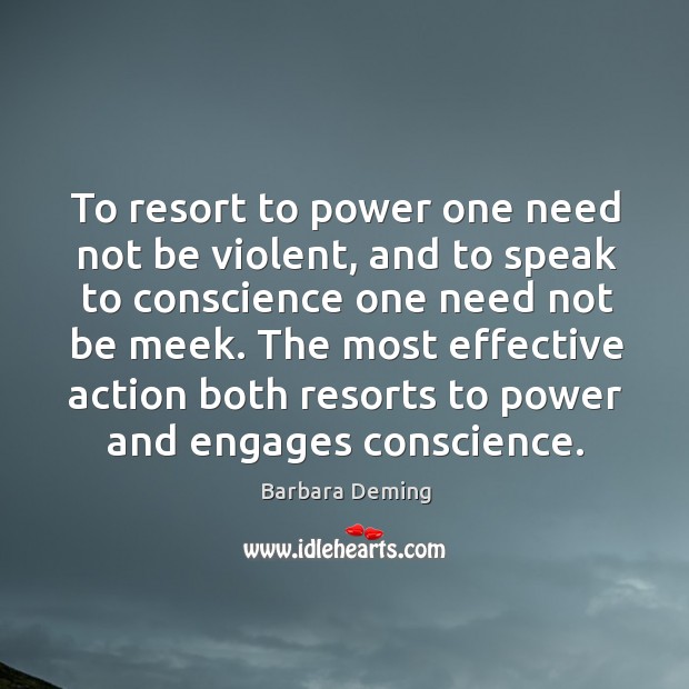 To resort to power one need not be violent, and to speak to conscience one need not be meek. Barbara Deming Picture Quote