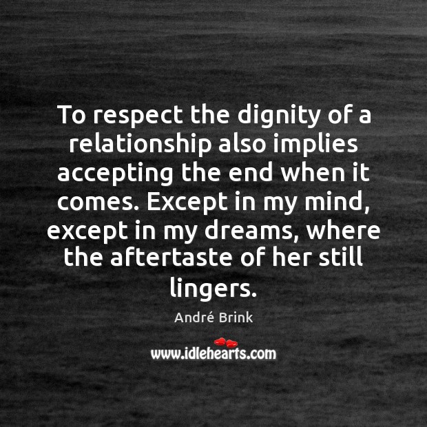 To respect the dignity of a relationship also implies accepting the end André Brink Picture Quote