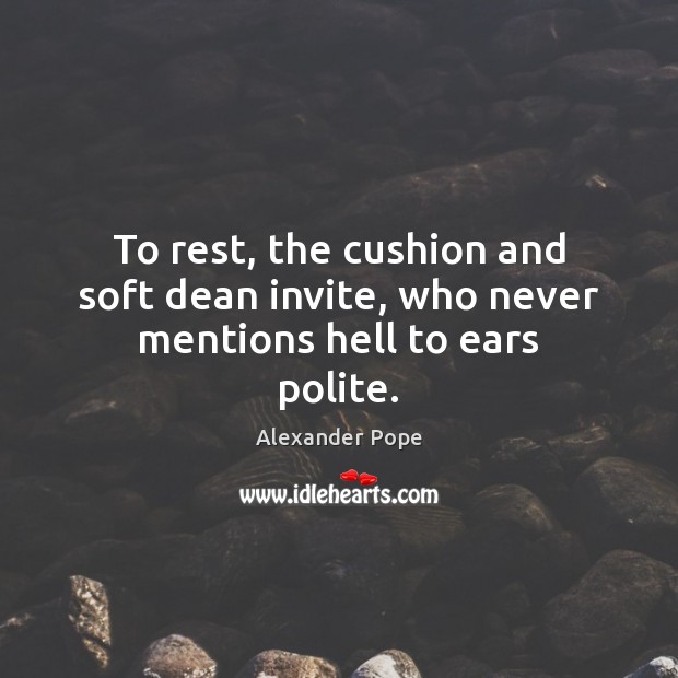 To rest, the cushion and soft dean invite, who never mentions hell to ears polite. 