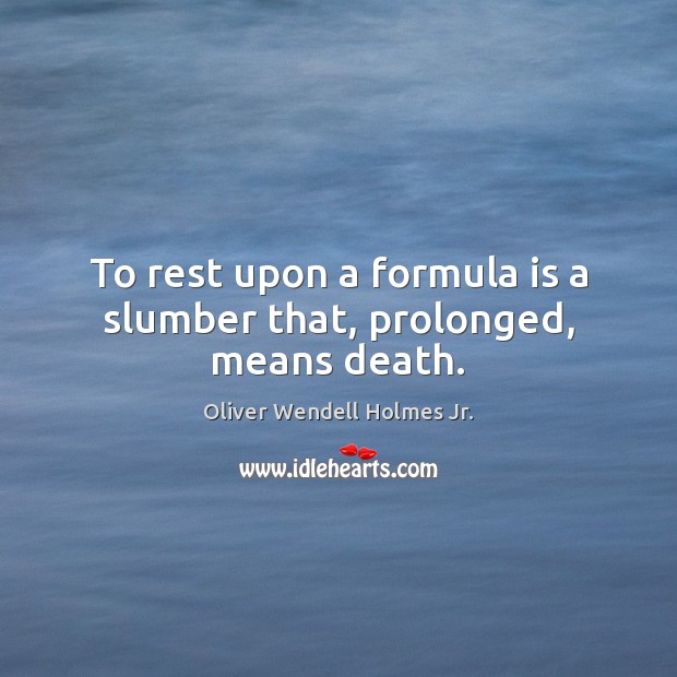 To rest upon a formula is a slumber that, prolonged, means death. Oliver Wendell Holmes Jr. Picture Quote