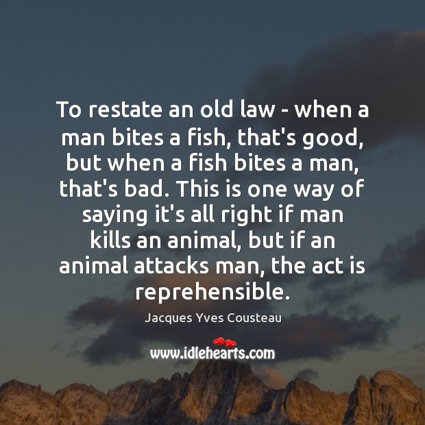 To restate an old law – when a man bites a fish, Jacques Yves Cousteau Picture Quote
