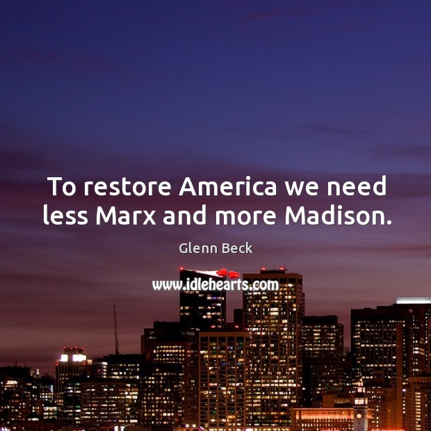 To restore america we need less marx and more madison. Glenn Beck Picture Quote