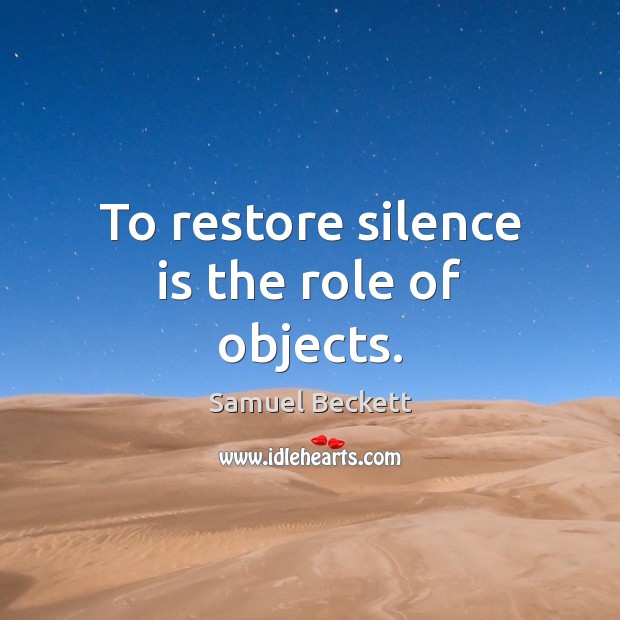 To restore silence is the role of objects. Samuel Beckett Picture Quote