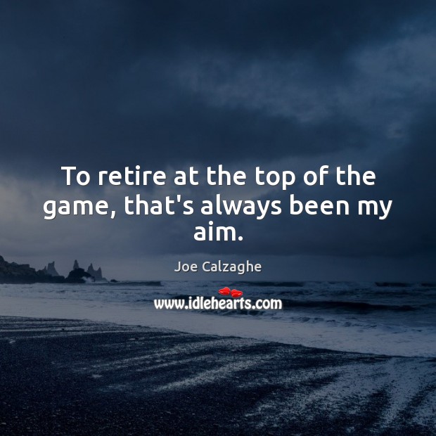 To retire at the top of the game, that’s always been my aim. Joe Calzaghe Picture Quote