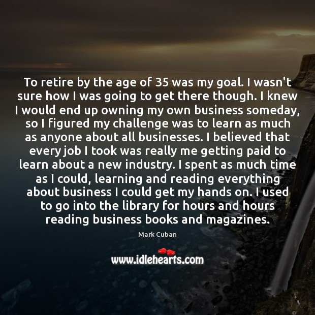 To retire by the age of 35 was my goal. I wasn’t sure Mark Cuban Picture Quote