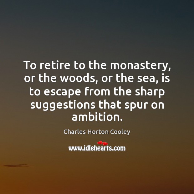 To retire to the monastery, or the woods, or the sea, is Charles Horton Cooley Picture Quote