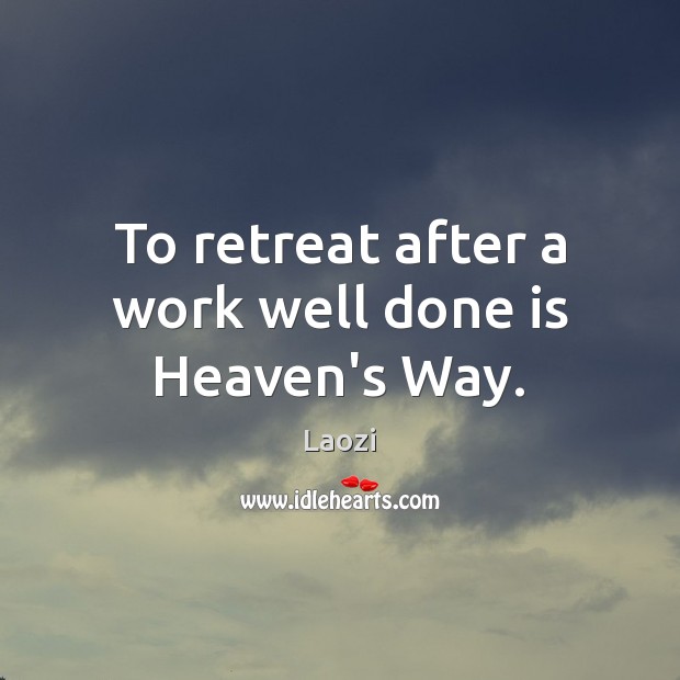To retreat after a work well done is Heaven’s Way. Image