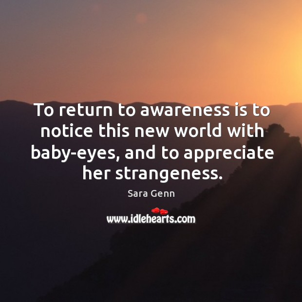 To return to awareness is to notice this new world with baby-eyes, Sara Genn Picture Quote