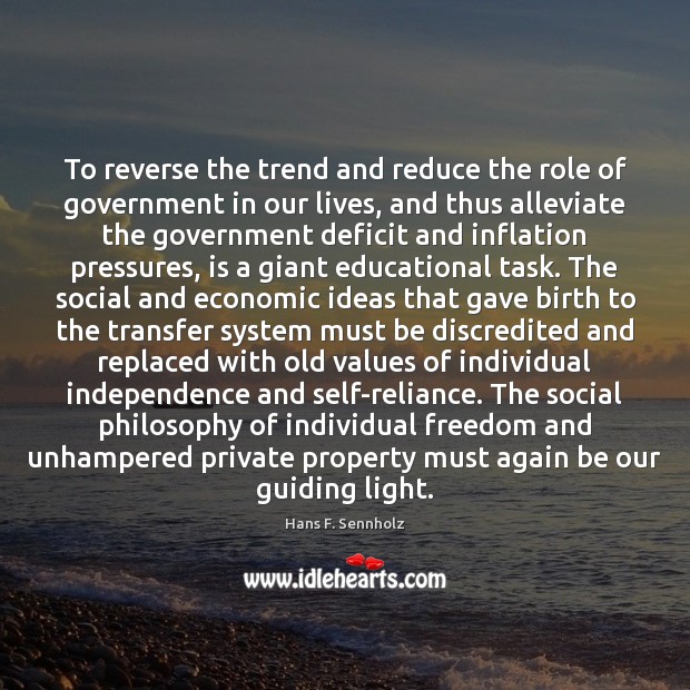 To reverse the trend and reduce the role of government in our Hans F. Sennholz Picture Quote