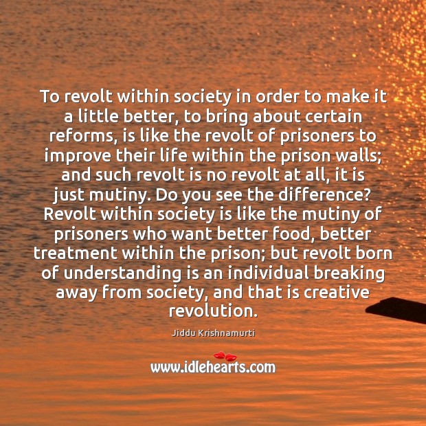 To revolt within society in order to make it a little better, Jiddu Krishnamurti Picture Quote