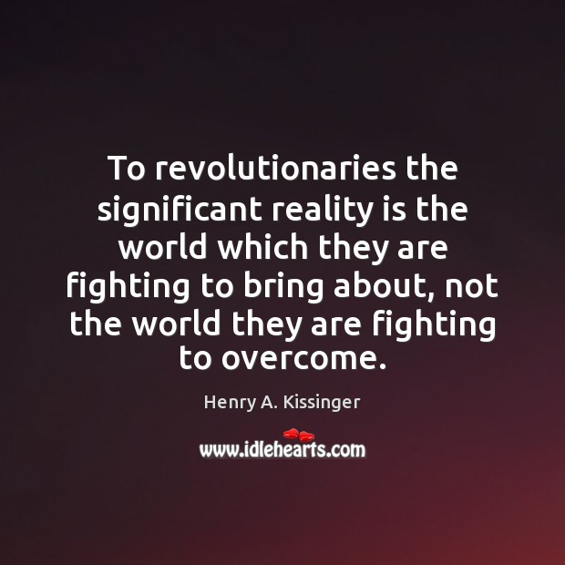 To revolutionaries the significant reality is the world which they are fighting Henry A. Kissinger Picture Quote
