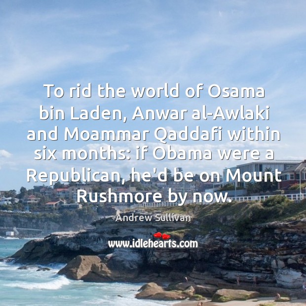 To rid the world of Osama bin Laden, Anwar al-Awlaki and Moammar Andrew Sullivan Picture Quote