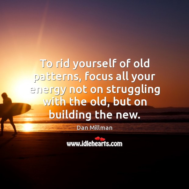 To rid yourself of old patterns, focus all your energy not on Dan Millman Picture Quote