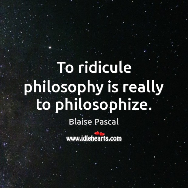 To ridicule philosophy is really to philosophize. Image