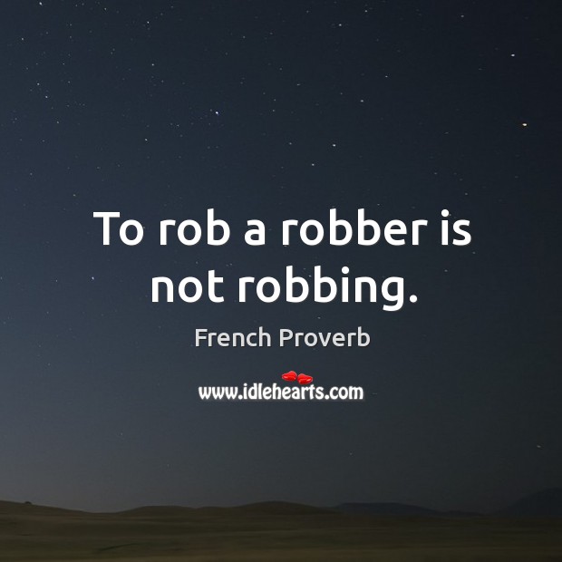 To rob a robber is not robbing. French Proverbs Image