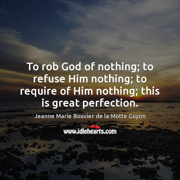 To rob God of nothing; to refuse Him nothing; to require of Image