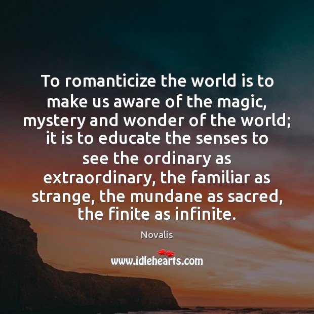 To romanticize the world is to make us aware of the magic, Novalis Picture Quote