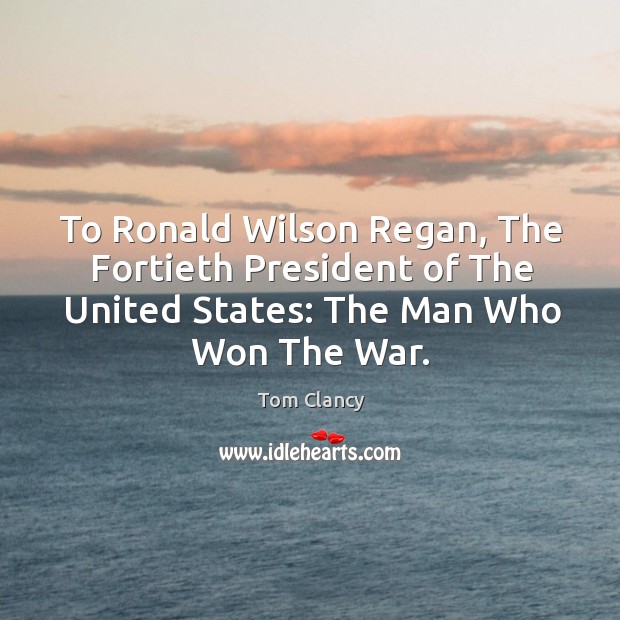 To Ronald Wilson Regan, The Fortieth President of The United States: The Tom Clancy Picture Quote