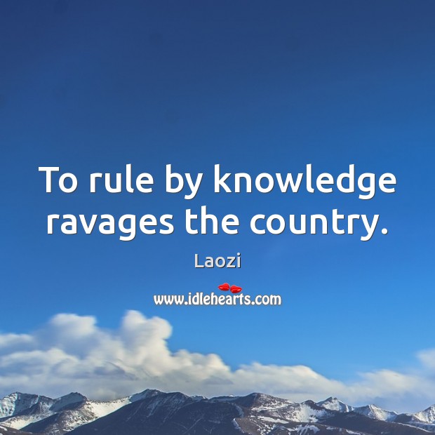 To rule by knowledge ravages the country. Image