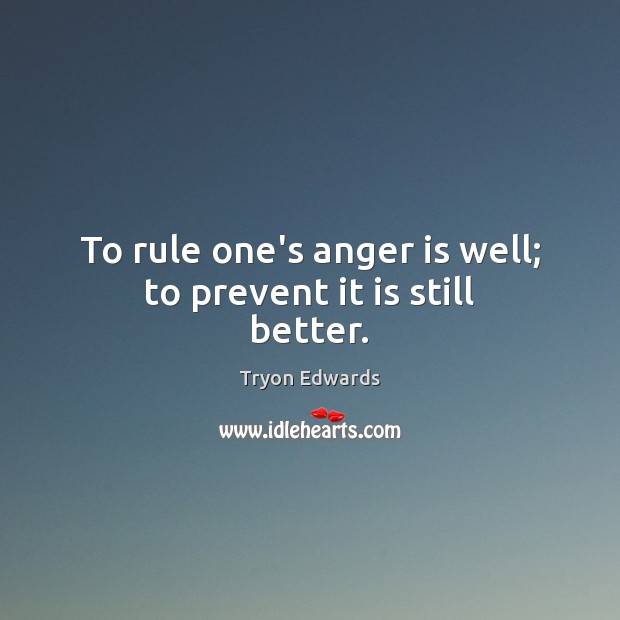 To rule one’s anger is well; to prevent it is still better. Tryon Edwards Picture Quote