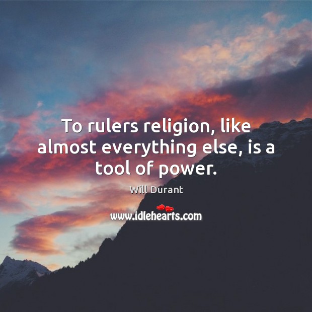 To rulers religion, like almost everything else, is a tool of power. Will Durant Picture Quote