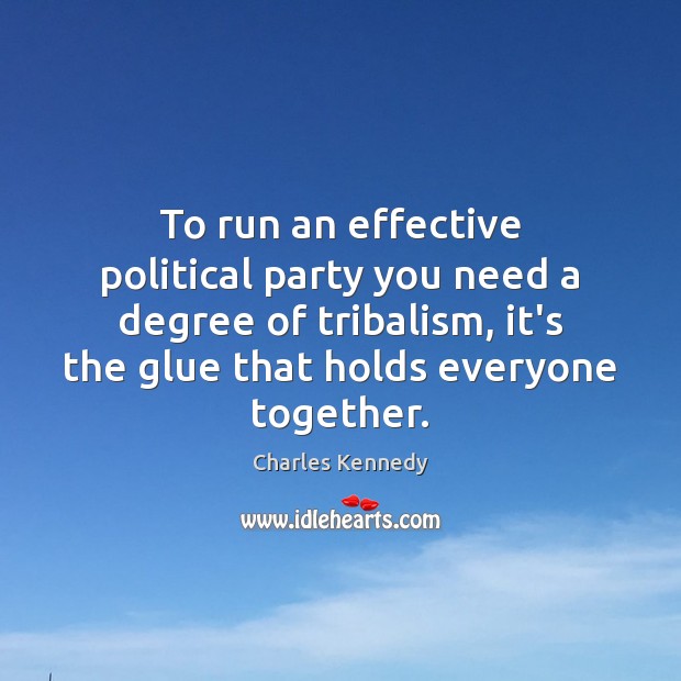 To run an effective political party you need a degree of tribalism, Charles Kennedy Picture Quote