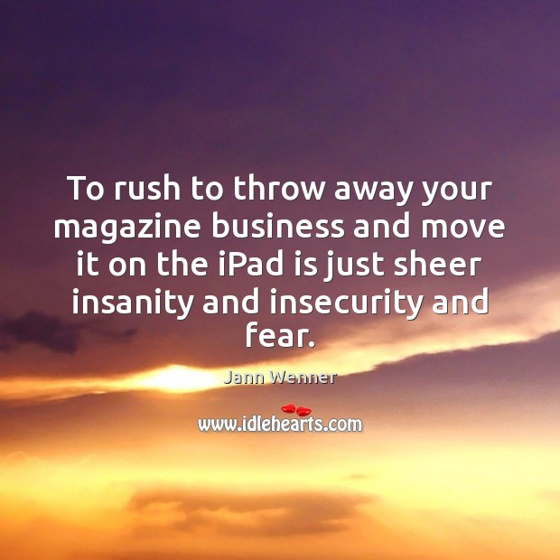 To rush to throw away your magazine business and move it on Jann Wenner Picture Quote