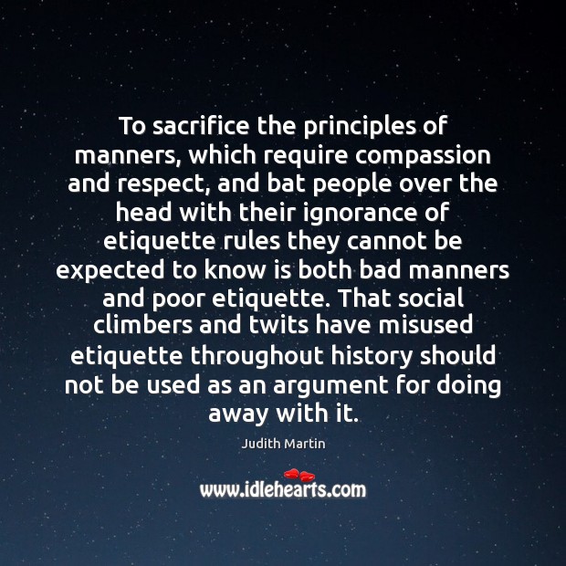 To sacrifice the principles of manners, which require compassion and respect, and Judith Martin Picture Quote