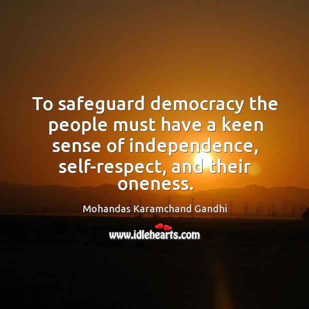 To safeguard democracy the people must have a keen sense of independence, self-respect, and their oneness. Mohandas Karamchand Gandhi Picture Quote
