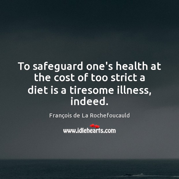 To safeguard one’s health at the cost of too strict a diet is a tiresome illness, indeed. François de La Rochefoucauld Picture Quote