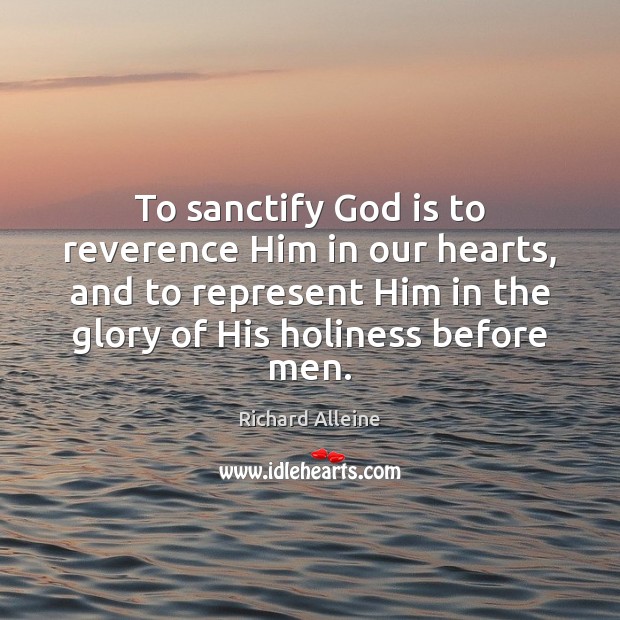 To sanctify God is to reverence Him in our hearts, and to Richard Alleine Picture Quote