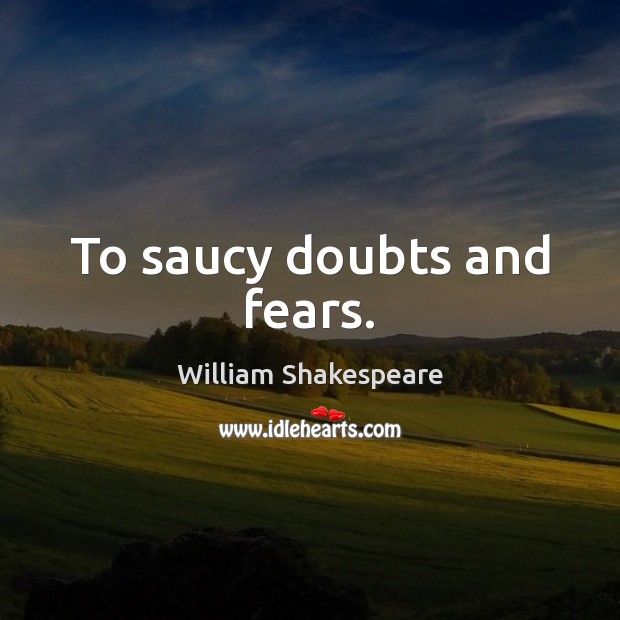 To saucy doubts and fears. William Shakespeare Picture Quote