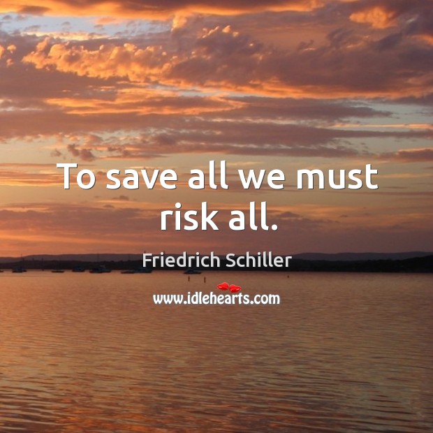 To save all we must risk all. Friedrich Schiller Picture Quote