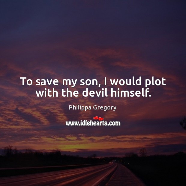 To save my son, I would plot with the devil himself. Philippa Gregory Picture Quote