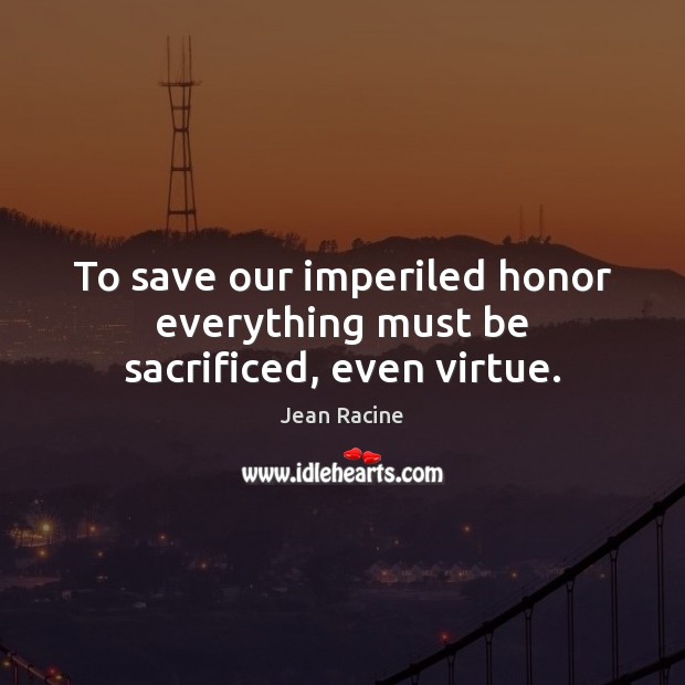 To save our imperiled honor everything must be sacrificed, even virtue. Jean Racine Picture Quote