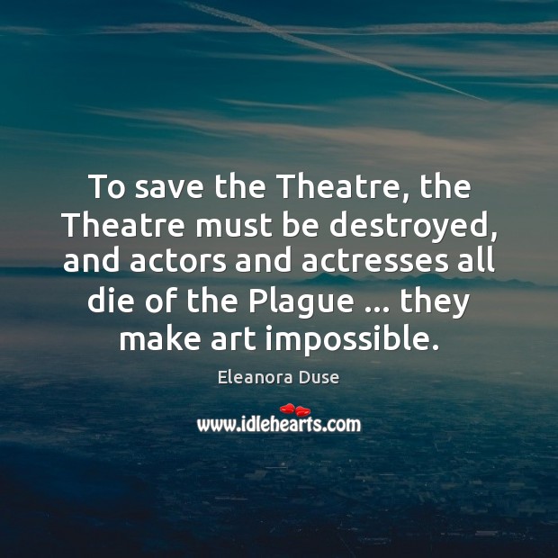 To save the Theatre, the Theatre must be destroyed, and actors and 
