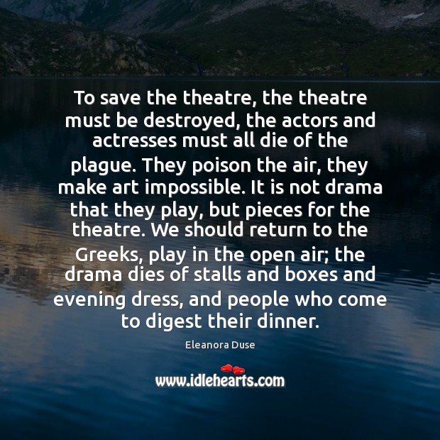 To save the theatre, the theatre must be destroyed, the actors and Eleanora Duse Picture Quote
