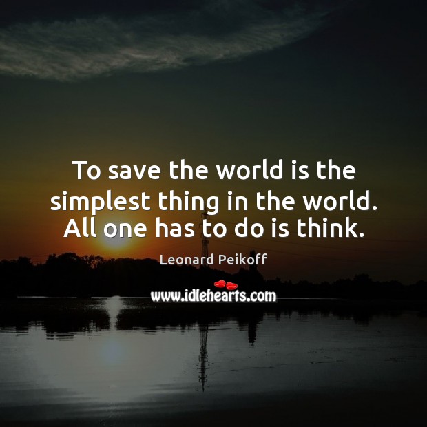 To save the world is the simplest thing in the world. All one has to do is think. Leonard Peikoff Picture Quote