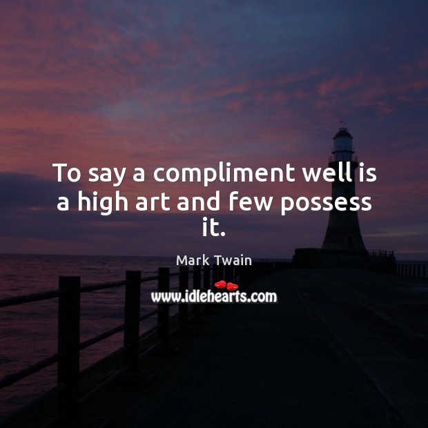 To say a compliment well is a high art and few possess it. Mark Twain Picture Quote