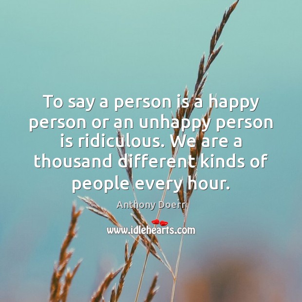 To say a person is a happy person or an unhappy person Anthony Doerr Picture Quote
