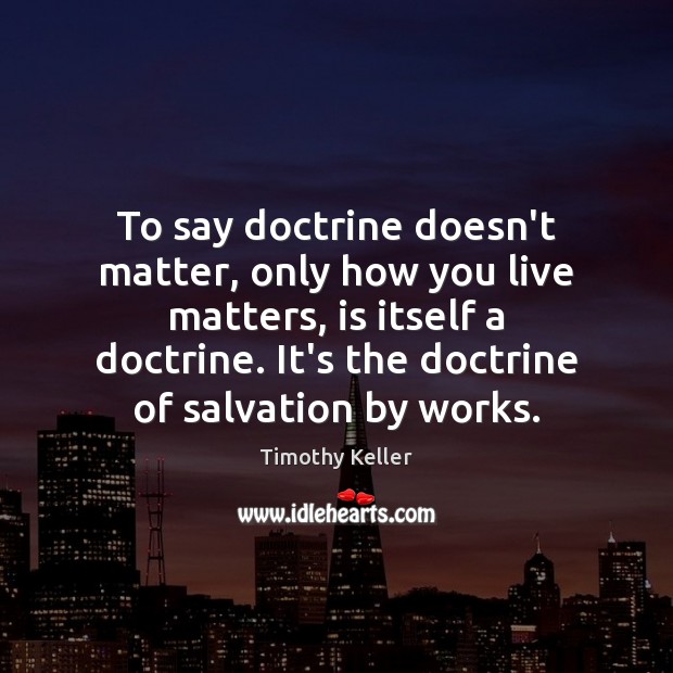To say doctrine doesn’t matter, only how you live matters, is itself Timothy Keller Picture Quote