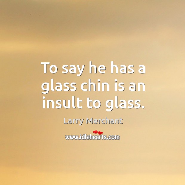 To say he has a glass chin is an insult to glass. Insult Quotes Image