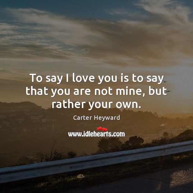 To say I love you is to say that you are not mine, but rather your own. Image