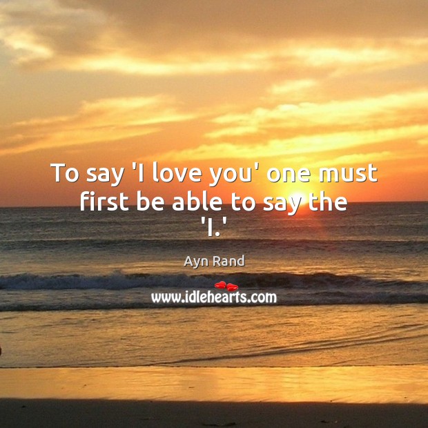 To say ‘I love you’ one must first be able to say the ‘I.’ Image
