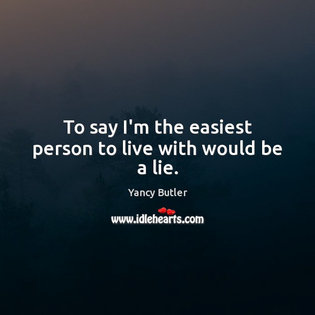 To say I’m the easiest person to live with would be a lie. Yancy Butler Picture Quote