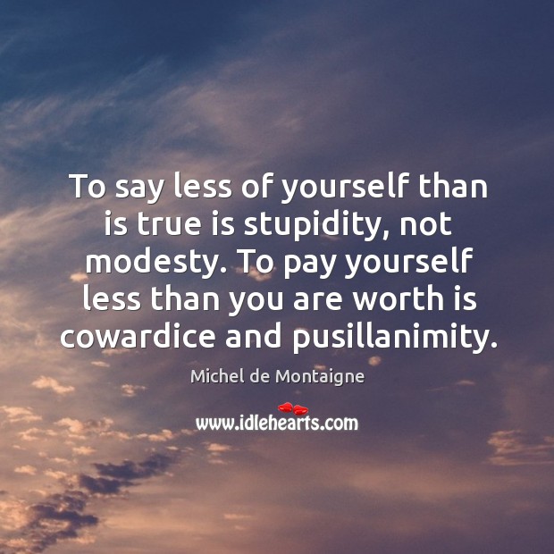To say less of yourself than is true is stupidity, not modesty. Michel de Montaigne Picture Quote
