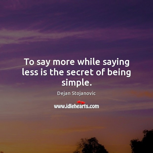 To say more while saying less is the secret of being simple. Dejan Stojanovic Picture Quote
