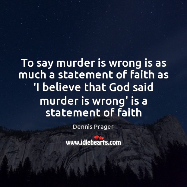 To say murder is wrong is as much a statement of faith Dennis Prager Picture Quote
