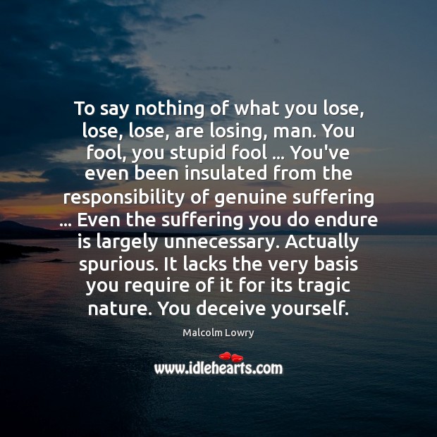 To say nothing of what you lose, lose, lose, are losing, man. Fools Quotes Image