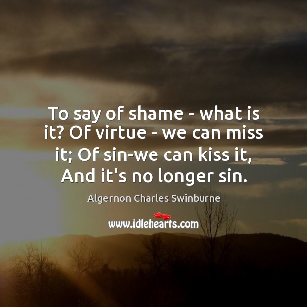 To say of shame – what is it? Of virtue – we Algernon Charles Swinburne Picture Quote
